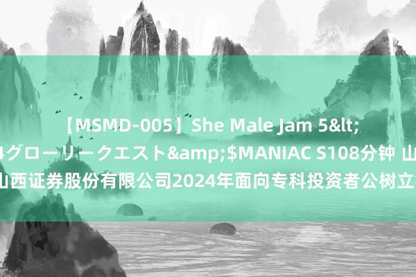 【MSMD-005】She Male Jam 5</a>2008-08-04グローリークエスト&$MANIAC S108分钟 山西证券: 山西证券股份有限公司2024年面向专科投资者公树立行公司债券(第二期)刊行成果公告