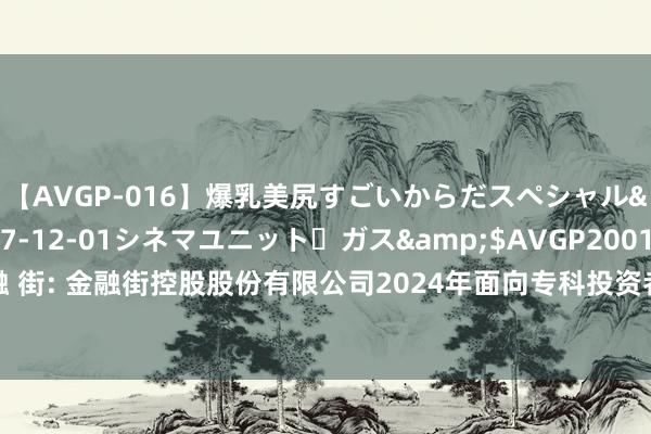 【AVGP-016】爆乳美尻すごいからだスペシャル</a>2007-12-01シネマユニット・ガス&$AVGP200130分钟 金 融 街: 金融街控股股份有限公司2024年面向专科投资者公征战行公司债券(第三期)刊行公告