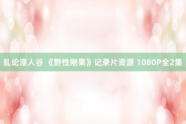 乱论淫人谷 《野性刚果》记录片资源 1080P全2集