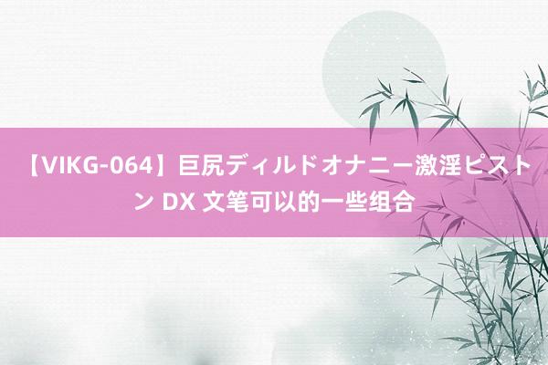 【VIKG-064】巨尻ディルドオナニー激淫ピストン DX 文笔可以的一些组合