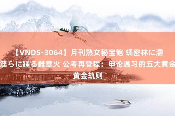【VNDS-3064】月刊熟女秘宝館 蜩密林に濡れて淫らに踊る雌華火 公考再登程：申论温习的五大黄金轨则