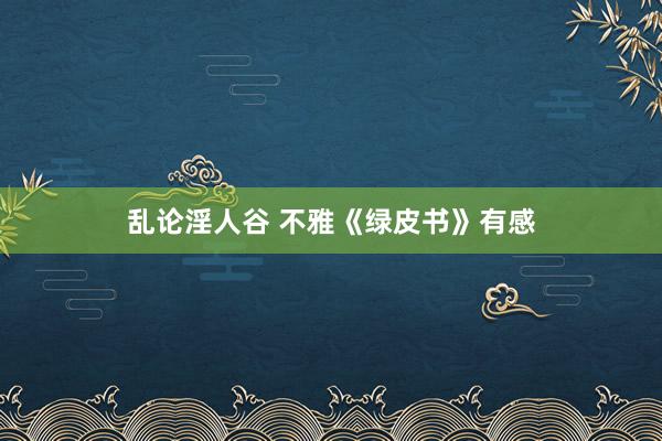 乱论淫人谷 不雅《绿皮书》有感