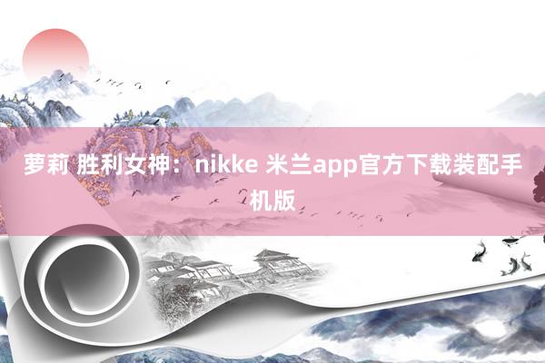 萝莉 胜利女神：nikke 米兰app官方下载装配手机版