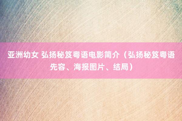 亚洲幼女 弘扬秘笈粤语电影简介（弘扬秘笈粤语先容、海报图片、结局）