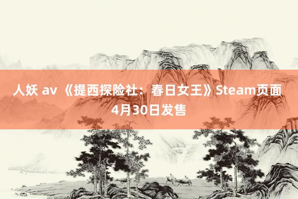 人妖 av 《提西探险社：春日女王》Steam页面 4月30日发售