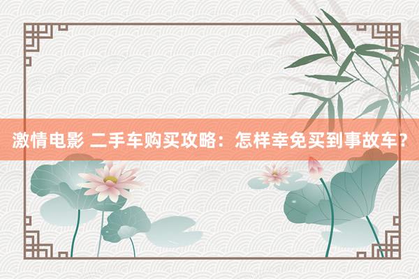 激情电影 二手车购买攻略：怎样幸免买到事故车？