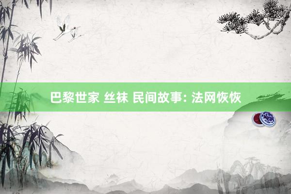 巴黎世家 丝袜 民间故事: 法网恢恢
