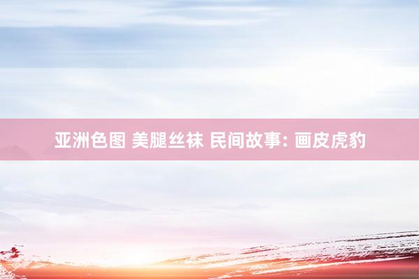亚洲色图 美腿丝袜 民间故事: 画皮虎豹