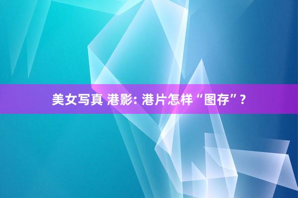 美女写真 港影: 港片怎样“图存”?