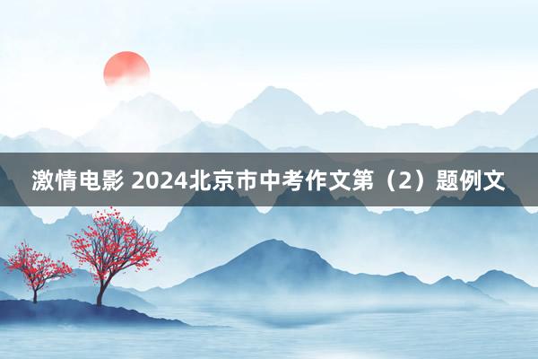 激情电影 2024北京市中考作文第（2）题例文