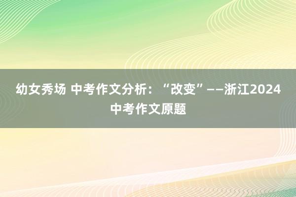 幼女秀场 中考作文分析：“改变”——浙江2024中考作文原题