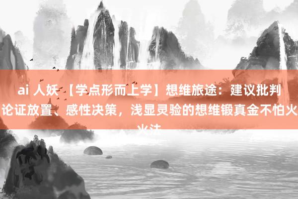 ai 人妖 【学点形而上学】想维旅途：建议批判、论证放置、感性决策，浅显灵验的想维锻真金不怕火法