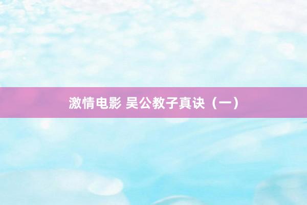激情电影 吴公教子真诀（一）