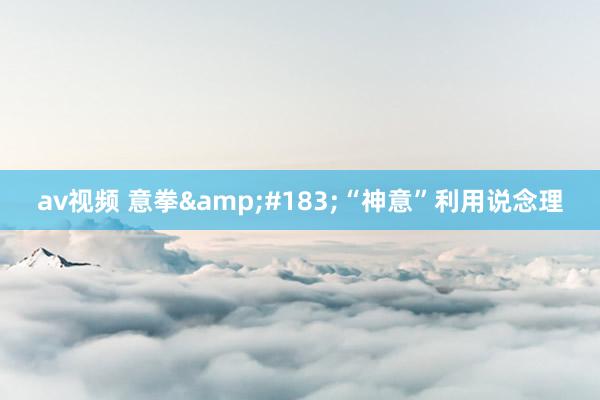 av视频 意拳&#183;“神意”利用说念理