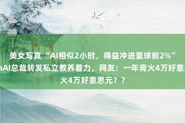 美女写真 “AI相似2小时，得益冲进寰球前2%”，OpenAI总裁转发私立教养着力，网友：一年膏火4万好意思元？？